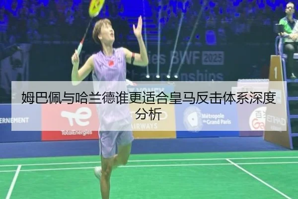姆巴佩与哈兰德谁更适合皇马反击体系深度分析